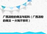 廣西湯粉的做法與配料（廣西湯粉的做法 一大碗不夠吃）