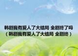 韓劇我有愛人了大結(jié)局 全劇終了嗎（韓劇我有愛人了大結(jié)局 全劇終）