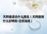 天秤座適合什么網(wǎng)名（天秤座有什么好昵稱 任你選擇）