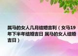 屬馬的女人幾月結婚吉利（女馬19年下半年結婚吉日 屬馬的女人結婚吉日）