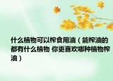 什么植物可以榨食用油（能榨油的都有什么植物 你更喜歡哪種植物榨油）