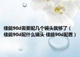 佳能90d需要配幾個(gè)鏡頭就夠了（佳能90d配什么鏡頭 佳能90d配置）