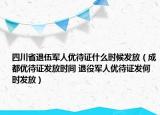 四川省退伍軍人優(yōu)待證什么時(shí)候發(fā)放（成都優(yōu)待證發(fā)放時(shí)間 退役軍人優(yōu)待證發(fā)何時(shí)發(fā)放）