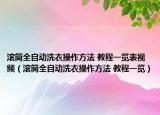 滾筒全自動洗衣操作方法 教程一覽表視頻（滾筒全自動洗衣操作方法 教程一覽）