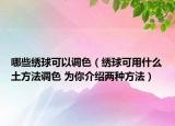 哪些繡球可以調(diào)色（繡球可用什么土方法調(diào)色 為你介紹兩種方法）