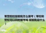 軍警院校提前批怎么報(bào)考（軍校和警?？梢酝瑫r(shí)報(bào)考嗎 提前批是什么）