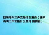 四來雞叫三聲去是什么生肖（四來雞叫三聲去指什么生肖 猜猜看）