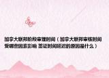 加拿大聯(lián)邦階段審理時間（加拿大聯(lián)邦審核時間受哪些因素影響 簽證時間延遲的原因是什么）