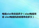 電視oled壽命是多少（oled電視壽命 oled電視機的使用壽命多久）