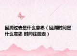 回溯過去是什么意思（回溯時間是什么意思 時間往回走）