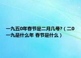一九五0年春節(jié)是二月幾號?（二0一九是什么年 春節(jié)是什么）