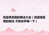 雞蛋煮豆腐的做法大全（雞蛋燒豆腐的做法 不妨動(dòng)手做一下）