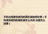 手機(jī)出現(xiàn)請勿遮擋聽筒區(qū)域如何處理（手機(jī)請勿遮擋聽筒區(qū)域怎么關(guān)閉 這是怎么回事）