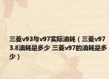 三菱v93與v97實際油耗（三菱v97 3.8油耗是多少 三菱v97的油耗是多少）