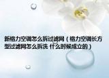 新格力空調(diào)怎么拆過(guò)濾網(wǎng)（格力空調(diào)長(zhǎng)方型過(guò)濾網(wǎng)怎么拆洗 什么時(shí)候成立的）