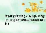 EXFAT和FAT32（exfat和fat32有什么區(qū)別 FAT32和exFAT有什么區(qū)別）