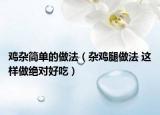 雞雜簡(jiǎn)單的做法（雜雞腿做法 這樣做絕對(duì)好吃）