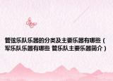 管弦樂隊樂器的分類及主要樂器有哪些（軍樂隊樂器有哪些 管樂隊主要樂器簡介）