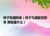 柿子和酒同食（柿子與酒能否同食 原因是什么）