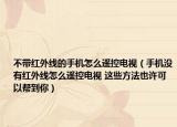 不帶紅外線的手機(jī)怎么遙控電視（手機(jī)沒(méi)有紅外線怎么遙控電視 這些方法也許可以幫到你）