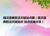 精靈盛典智法天賦加點(diǎn)圖（精靈盛典智法天賦加點(diǎn) 加點(diǎn)攻略分享）