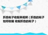 折疊帳子收起來視頻（折疊的帳子如何收藏 收起折疊的帳子）