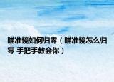 瞄準(zhǔn)鏡如何歸零（瞄準(zhǔn)鏡怎么歸零 手把手教會(huì)你）