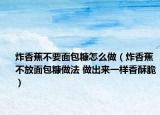 炸香蕉不要面包糠怎么做（炸香蕉不放面包糠做法 做出來一樣香酥脆）