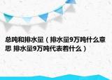 總噸和排水量（排水量9萬(wàn)噸什么意思 排水量9萬(wàn)噸代表著什么）