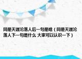 同是天涯淪落人后一句是啥（同是天涯淪落人下一句是什么 大家可以認(rèn)識(shí)一下）