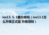 ios13. 5. 1要升級嗎（ios13.1怎么升級正式版 升級須知）
