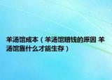 羊湯館成本（羊湯館賠錢(qián)的原因 羊湯館靠什么才能生存）
