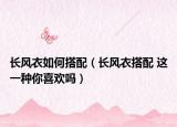 長風衣如何搭配（長風衣搭配 這一種你喜歡嗎）