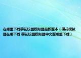 在哪里下載櫻花校園模擬器最新版本（櫻花模擬器在哪下載 櫻花校園模擬器中文版哪里下載）