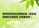 盈利性目標的主要指標是（基本面高盈利主要指標 主要看財務）