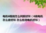 電機(jī)6根線怎么判斷好壞（6線電機(jī)怎么查好壞 怎么檢測(cè)電機(jī)好壞）