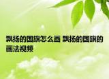 飄揚(yáng)的國旗怎么畫 飄揚(yáng)的國旗的畫法視頻