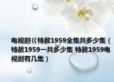 電視劇巜特赦1959全集共多少集（特赦1959一共多少集 特赦1959電視劇有幾集）