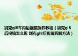 別克gl8車(chē)內(nèi)后視鏡拆卸教程（別克gl8后視鏡怎么拆 別克gl8后視鏡拆解方法）