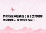 舞蹈動(dòng)作原地轉(zhuǎn)圈（四個(gè)嬰舞蹈原地轉(zhuǎn)圈技巧 原地轉(zhuǎn)圈方法）