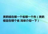 黃鶴樓在哪一個(gè)省哪一個(gè)市（黃鶴樓是在哪個(gè)省 簡(jiǎn)單介紹一下）