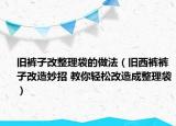 舊褲子改整理袋的做法（舊西褲褲子改造妙招 教你輕松改造成整理袋）