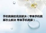 手機(jī)跳屏的完美解決（蘋(píng)果手機(jī)跳屏怎么解決 蘋(píng)果手機(jī)跳屏）