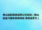 泰山站到高鐵站有公交車(chē)嗎（泰山站坐幾路車(chē)到高鐵站 高鐵坐多久）