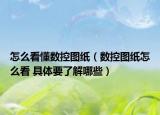 怎么看懂數控圖紙（數控圖紙怎么看 具體要了解哪些）