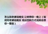 怎么和老婆說晚安,讓她想你一晚上（如何對(duì)老婆說晚安 用這四種方式說她會(huì)想你一整夜）
