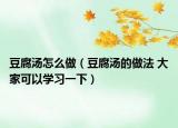 豆腐湯怎么做（豆腐湯的做法 大家可以學習一下）