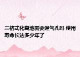 三格式化糞池需要通氣孔嗎 使用壽命長達多少年了
