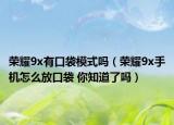榮耀9x有口袋模式嗎（榮耀9x手機怎么放口袋 你知道了嗎）