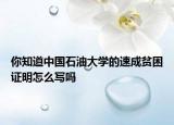 你知道中國石油大學(xué)的速成貧困證明怎么寫嗎